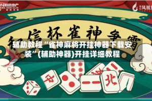 辅助教程“雀神麻将开挂神器下载安装”(辅助神器)开挂详细教程