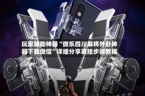 玩家辅助神器“微乐四川麻将外卦神器下载微信”详细分享装挂步骤教程