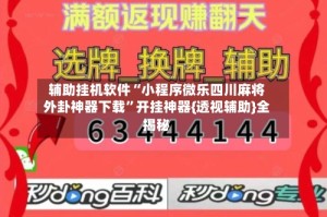 辅助挂机软件“小程序微乐四川麻将外卦神器下载”开挂神器{透视辅助}全揭秘