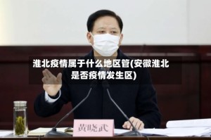 淮北疫情属于什么地区管(安徽淮北是否疫情发生区)