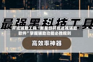 开挂辅助工具“新星游开挂透视辅助软件”掌握辅助功能必胜规则