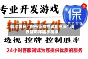 辅助神器“微乐免费挂试用三天”科技辅助神器手机版