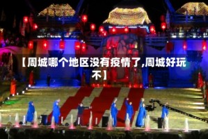 【周城哪个地区没有疫情了,周城好玩不】