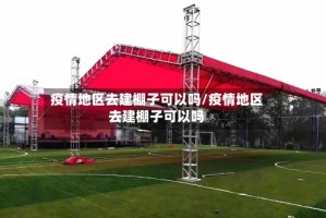疫情地区去建棚子可以吗/疫情地区去建棚子可以吗