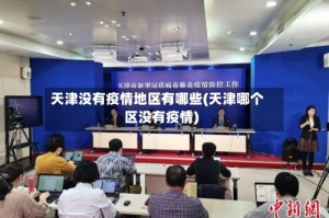 天津没有疫情地区有哪些(天津哪个区没有疫情)