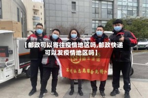 【邮政可以寄往疫情地区吗,邮政快递可以发疫情地区吗】