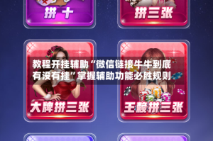 教程开挂辅助“微信链接牛牛到底有没有挂”掌握辅助功能必胜规则