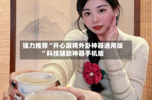 强力推荐“开心麻将外卦神器通用版”科技辅助神器手机版