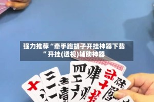 强力推荐“牵手跑胡子开挂神器下载”开挂(透视)辅助神器