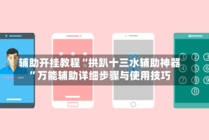 辅助开挂教程“拱趴十三水辅助神器”万能辅助详细步骤与使用技巧