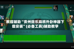 教程辅助“贵州微乐麻将外卦神器下载安装”(必备工具)辅助教学