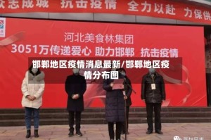 邯郸地区疫情消息最新/邯郸地区疫情分布图