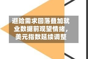 避险需求回落叠加就业数据前观望情绪，美元指数延续调整