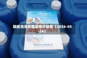 脱硫消泡剂商品报价动态（2026-05-24）