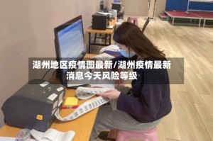 湖州地区疫情图最新/湖州疫情最新消息今天风险等级