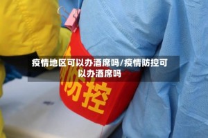 疫情地区可以办酒席吗/疫情防控可以办酒席吗