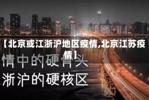 【北京或江浙沪地区疫情,北京江苏疫情】