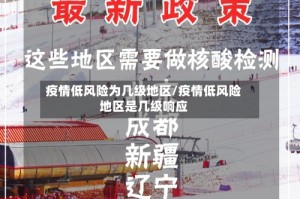 疫情低风险为几级地区/疫情低风险地区是几级响应