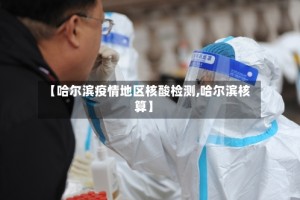 【哈尔滨疫情地区核酸检测,哈尔滨核算】