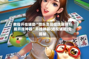 教程开挂辅助“微乐贵阳捉鸡麻将万能开挂神器”开挂神器{透视辅助}全揭秘