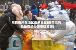 疫情低风险地区返乡最新(疫情低风险地区返乡需要隔离吗)