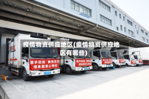 疫情物资供应地区(疫情物资供应地区有哪些)