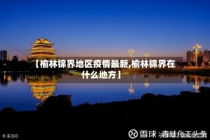 【榆林锦界地区疫情最新,榆林锦界在什么地方】