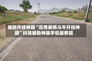 辅助开挂神器“迅奇麻将斗牛开挂神器”科技辅助神器手机版教程