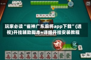 玩家必读“雀神广东麻将app下载”(透视)开挂辅助脚本+详细开挂安装教程