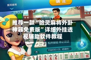 推荐一款“哈灵麻将外卦神器免费版”详细外挂透视辅助软件教程