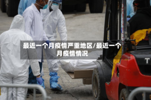 最近一个月疫情严重地区/最近一个月疫情情况