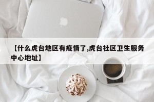 【什么虎台地区有疫情了,虎台社区卫生服务中心地址】