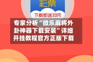 专家分析“微乐麻将外卦神器下载安装”详细开挂教程官方正版下载