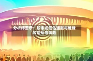分析师警示：股市或低估通胀与地缘政治动荡风险