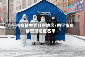 四平市疫情主要分布地区/四平市疫情管控地区名单