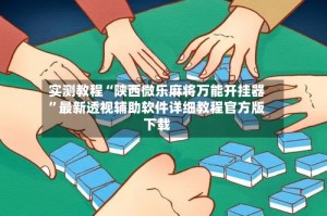 实测教程“陕西微乐麻将万能开挂器”最新透视辅助软件详细教程官方版下载