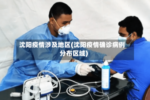 沈阳疫情涉及地区(沈阳疫情确诊病例分布区域)