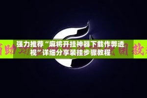 强力推荐“麻将开挂神器下载作弊透视”详细分享装挂步骤教程