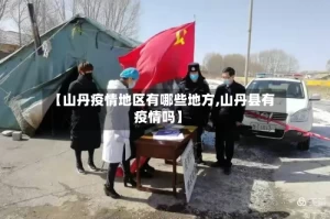【山丹疫情地区有哪些地方,山丹县有疫情吗】