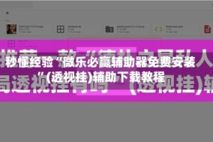 秒懂经验“微乐必赢辅助器免费安装”(透视挂)辅助下载教程
