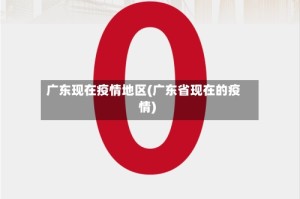 广东现在疫情地区(广东省现在的疫情)