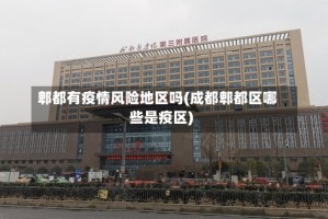郫都有疫情风险地区吗(成都郫都区哪些是疫区)