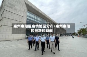 惠州惠阳区疫情地区分布/惠州惠阳区最新的新闻