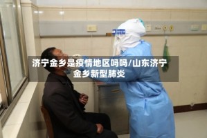 济宁金乡是疫情地区吗吗/山东济宁金乡新型肺炎
