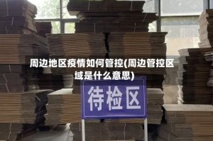 周边地区疫情如何管控(周边管控区域是什么意思)