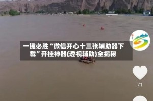 一键必胜“微信开心十三张辅助器下载”开挂神器{透视辅助}全揭秘