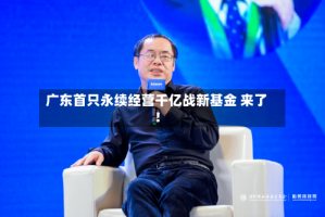 广东首只永续经营千亿战新基金 来了！