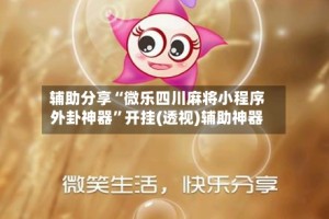 辅助分享“微乐四川麻将小程序外卦神器”开挂(透视)辅助神器