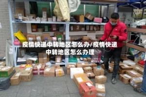 疫情快递中转地区怎么办/疫情快递中转地区怎么办理