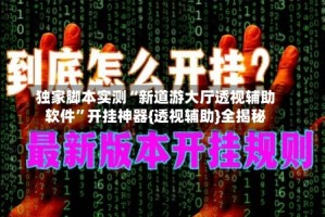 独家脚本实测“新道游大厅透视辅助软件”开挂神器{透视辅助}全揭秘